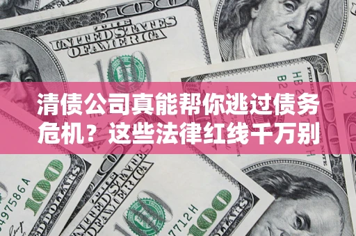 济南清债公司真能帮你逃过债务危机？这些法律红线千万别踩