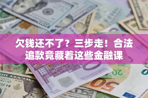 济南欠钱还不了？三步走！合法追款竟藏着这些金融课