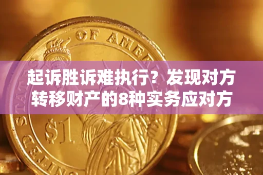 济南起诉胜诉难执行？发现对方转移财产的8种实务应对方案