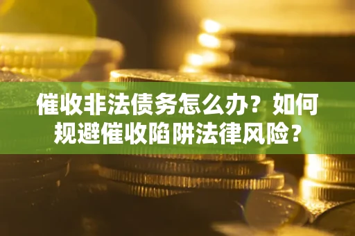 济南催收非法债务怎么办？如何规避催收陷阱法律风险？