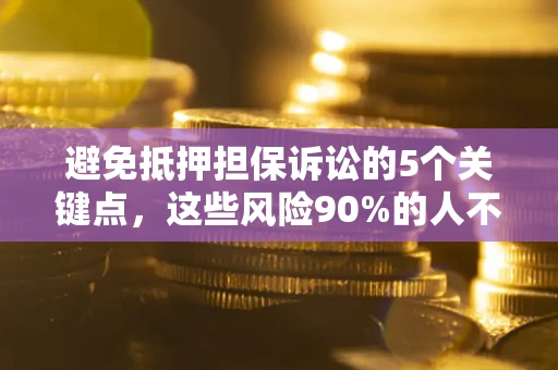 济南避免抵押担保诉讼的5个关键点，这些风险90%的人不知道！