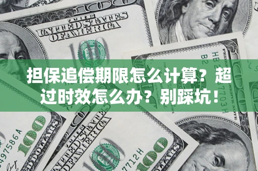 济南担保追偿期限怎么计算？超过时效怎么办？别踩坑！