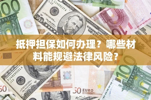 济南抵押担保如何办理？哪些材料能规避法律风险？
