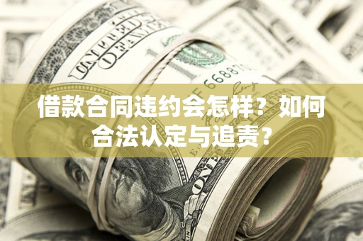 济南借款合同违约会怎样？如何合法认定与追责？