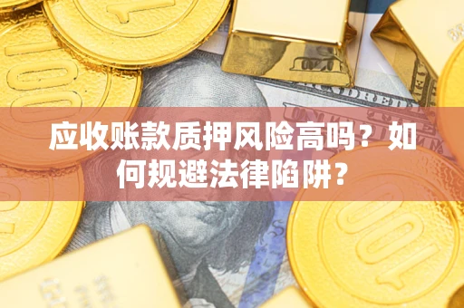 济南应收账款质押风险高吗？如何规避法律陷阱？