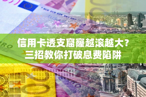 济南信用卡透支窟窿越滚越大？三招教你打破息费陷阱