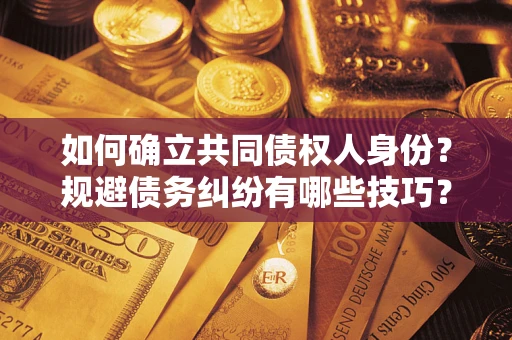 济南如何确立共同债权人身份？规避债务纠纷有哪些技巧？