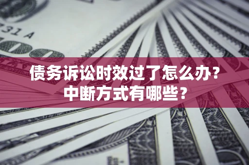 济南债务诉讼时效过了怎么办？中断方式有哪些？