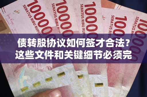 济南债转股协议如何签才合法？这些文件和关键细节必须完整