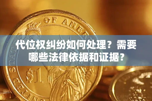 济南代位权纠纷如何处理？需要哪些法律依据和证据？