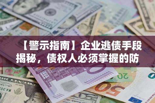 济南【警示指南】企业逃债手段揭秘，债权人必须掌握的防坑宝典