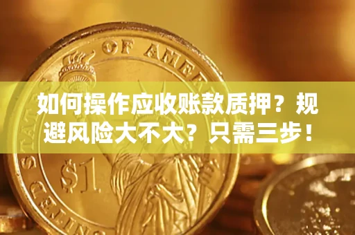 济南如何操作应收账款质押？规避风险大不大？只需三步！