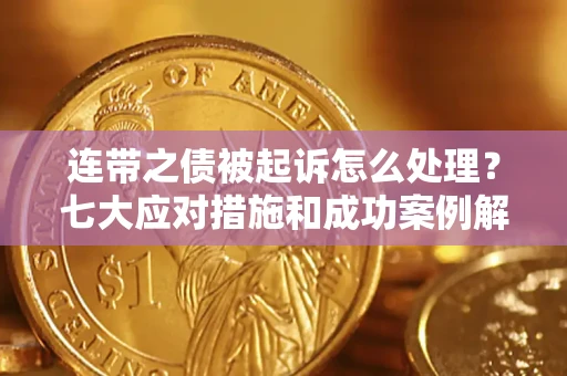济南连带之债被起诉怎么处理？七大应对措施和成功案例解析