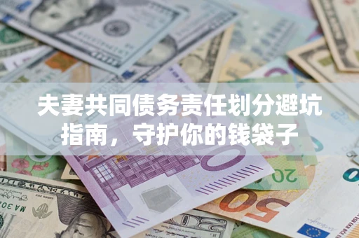 济南夫妻共同债务责任划分避坑指南，守护你的钱袋子
