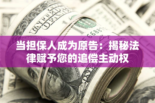 济南当担保人成为原告:揭秘法律赋予您的追偿主动权 济南当担保人成为原告:揭秘法律赋予您的追偿主动权