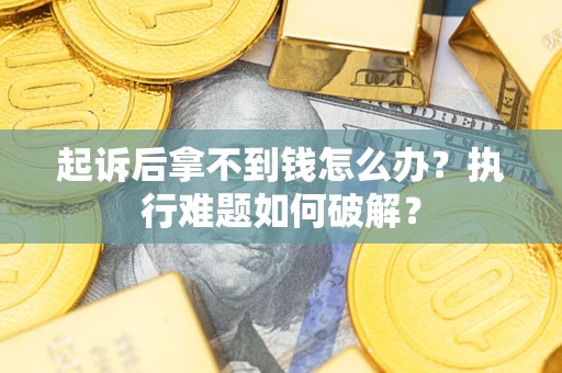 济南起诉后拿不到钱怎么办?执行难题如何破解? 济南起诉后拿不到钱怎么办?执行难题如何破解?