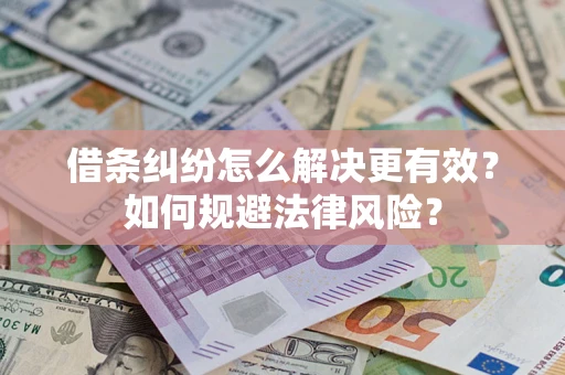 济南借条纠纷怎么解决更有效？如何规避法律风险？