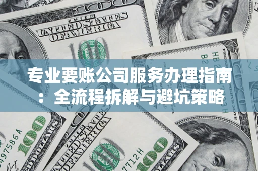 济南专业要账公司服务办理指南：全流程拆解与避坑策略