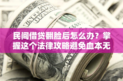 济南民间借贷翻脸后怎么办？掌握这个法律攻略避免血本无归