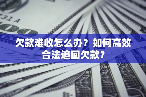 济南欠款难收怎么办？如何高效合法追回欠款？