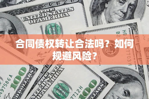 济南合同债权转让合法吗？如何规避风险？