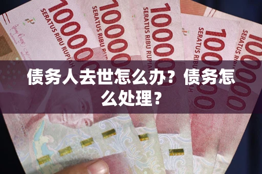 济南债务人去世怎么办？债务怎么处理？