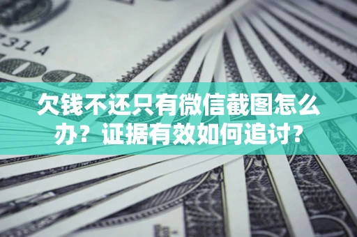 济南欠钱不还只有微信截图怎么办？证据有效如何追讨？