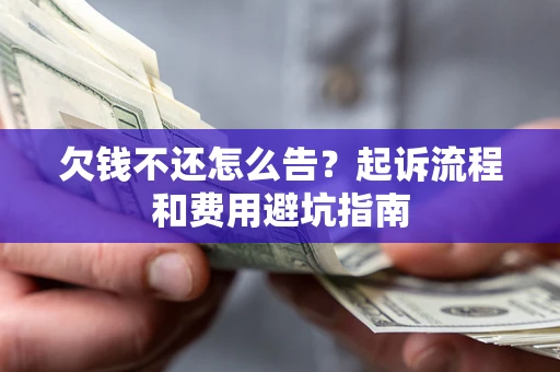 济南欠钱不还怎么告?起诉流程和费用避坑指南 济南欠钱不还怎么告?起诉流程和费用避坑指南
