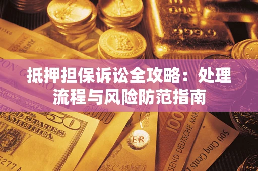 济南抵押担保诉讼全攻略：处理流程与风险防范指南