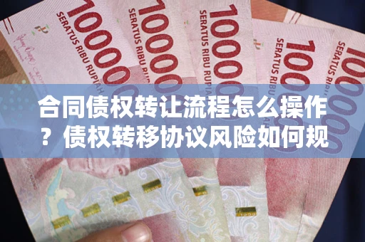 济南合同债权转让流程怎么操作？债权转移协议风险如何规避？