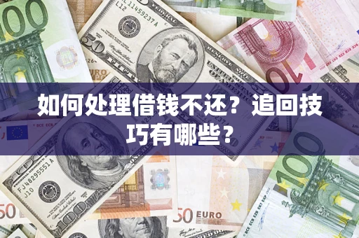 济南如何处理借钱不还？追回技巧有哪些？