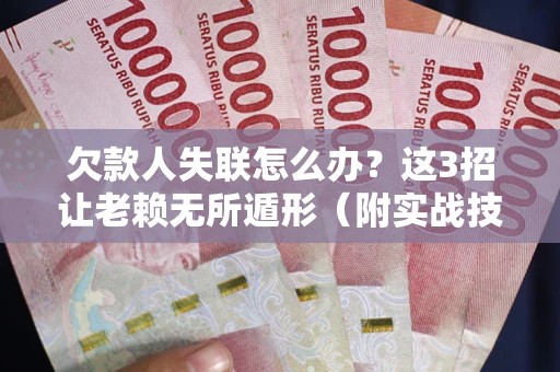 济南欠款人失联怎么办？这3招让老赖无所遁形（附实战技巧）