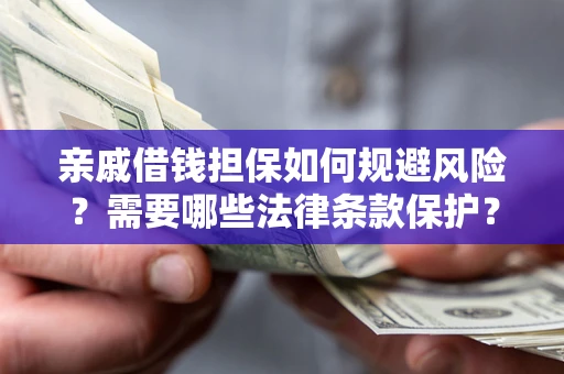 济南亲戚借钱担保如何规避风险？需要哪些法律条款保护？