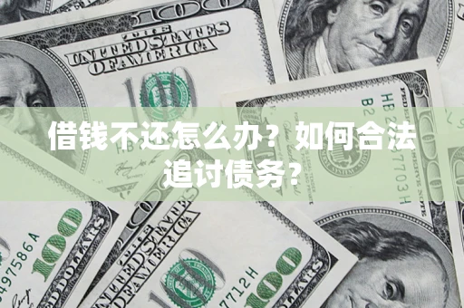 济南借钱不还怎么办？如何合法追讨债务？