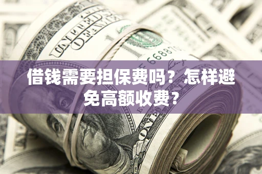 济南借钱需要担保费吗？怎样避免高额收费？