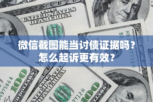 济南微信截图能当讨债证据吗？怎么起诉更有效？
