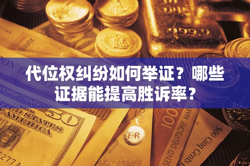 济南代位权纠纷如何举证？哪些证据能提高胜诉率？