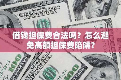 济南借钱担保费合法吗？怎么避免高额担保费陷阱？