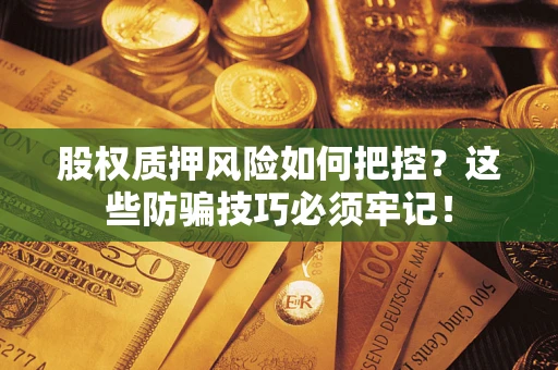 济南股权质押风险如何把控？这些防骗技巧必须牢记！