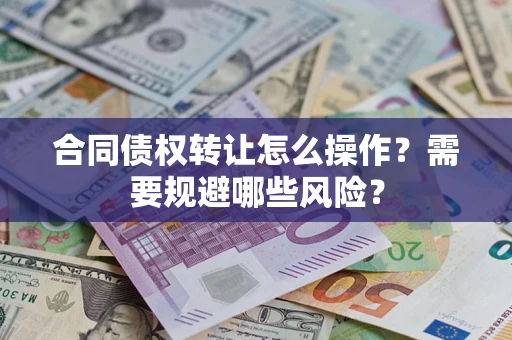 济南合同债权转让怎么操作？需要规避哪些风险？