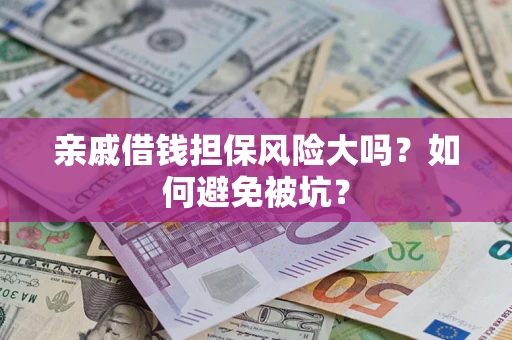 济南亲戚借钱担保风险大吗？如何避免被坑？