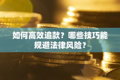 济南如何高效追款？哪些技巧能规避法律风险？