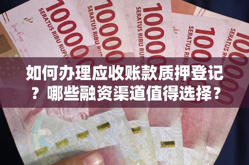 济南如何办理应收账款质押登记？哪些融资渠道值得选择？