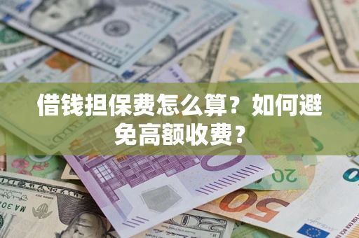 济南借钱担保费怎么算？如何避免高额收费？