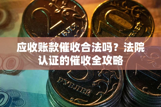 济南应收账款催收合法吗？法院认证的催收全攻略