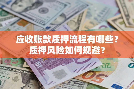 济南应收账款质押流程有哪些？质押风险如何规避？