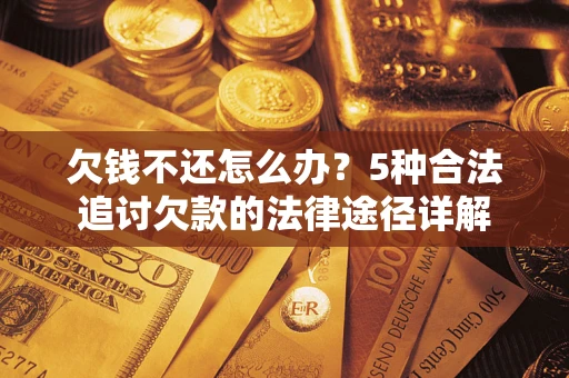 济南欠钱不还怎么办？5种合法追讨欠款的法律途径详解