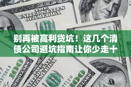 济南别再被高利贷坑！这几个清债公司避坑指南让你少走十年弯路