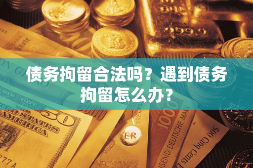 济南债务拘留合法吗？遇到债务拘留怎么办？