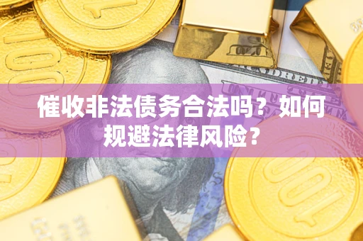 济南催收非法债务合法吗？如何规避法律风险？